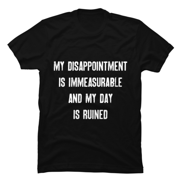 my disappointment is immeasurable and my day is ruined shirt